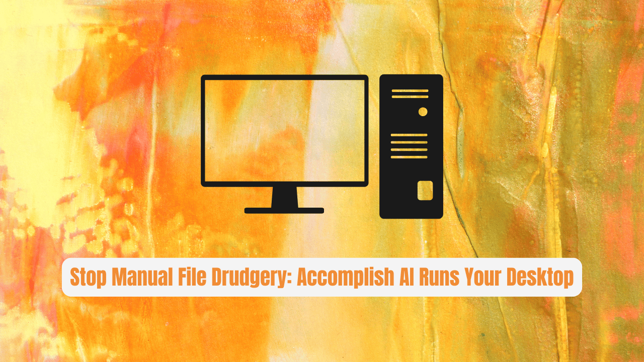 Stop Manual File Drudgery: Accomplish AI Runs Your Desktop