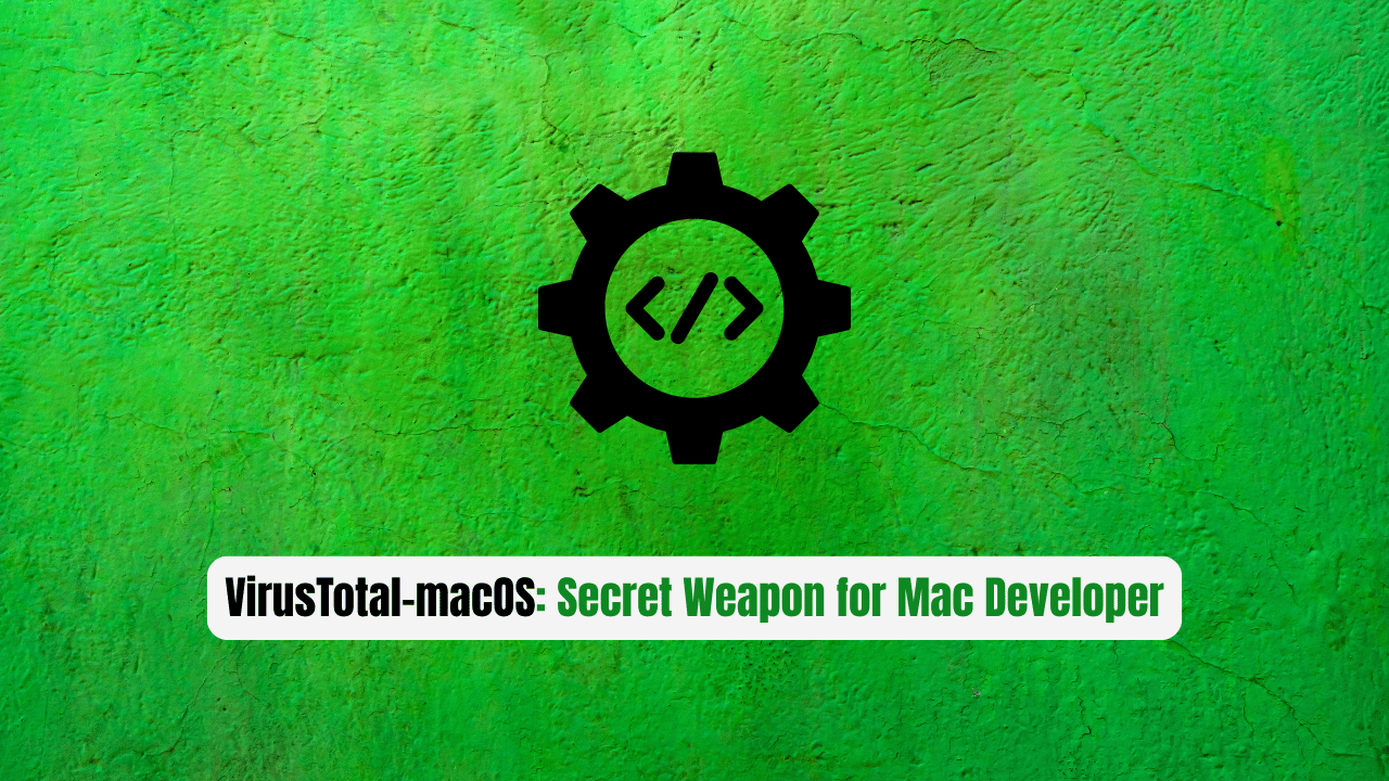VirusTotal-macOS: The Secret Weapon Every Mac Developer Needs