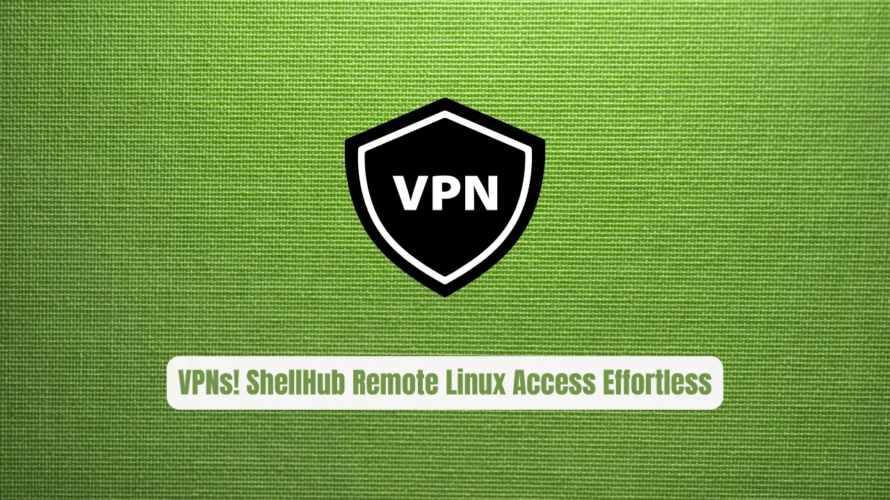 VPNs! ShellHub Makes Remote Linux Access Effortless